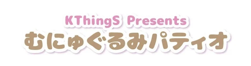 KThingS Presents むにゅぐるみパティオ